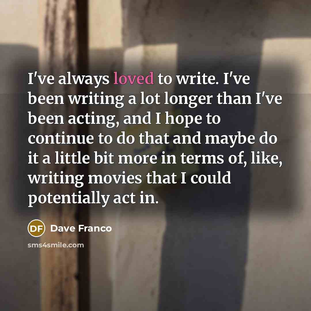 “I've always loved to write. I've been writing a lot…” quote by Dave Franco