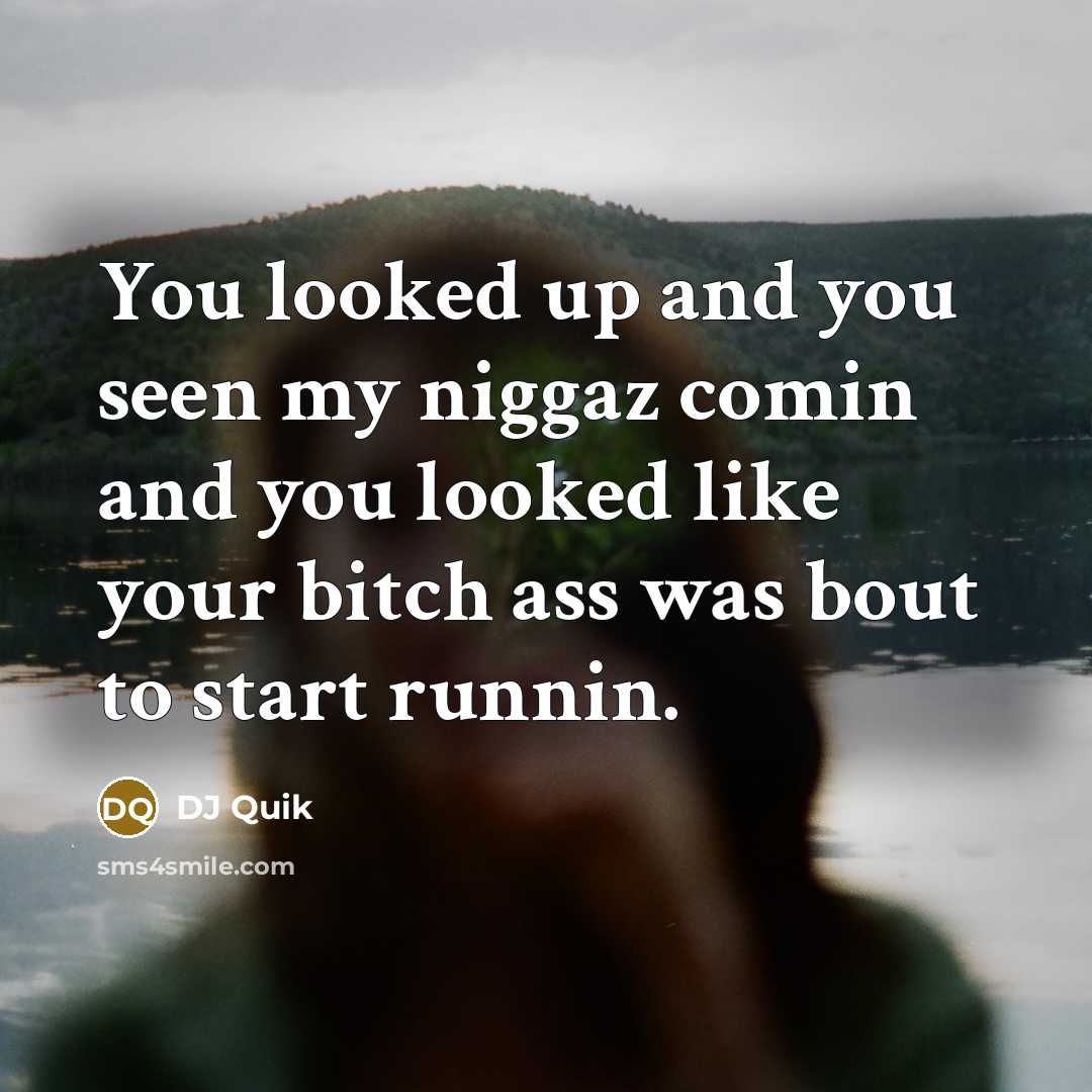 “You looked up and you seen my niggaz comin and you looked like your bitch ass was bout to start runnin.” quote by DJ Quik