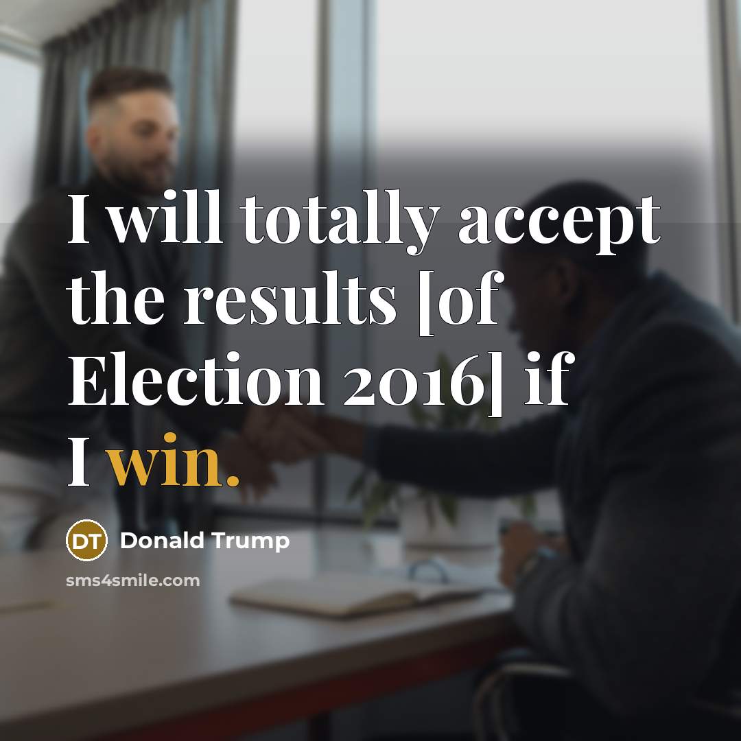 “I will totally accept the results [of Election 2016] if I win.” quote by Donald Trump