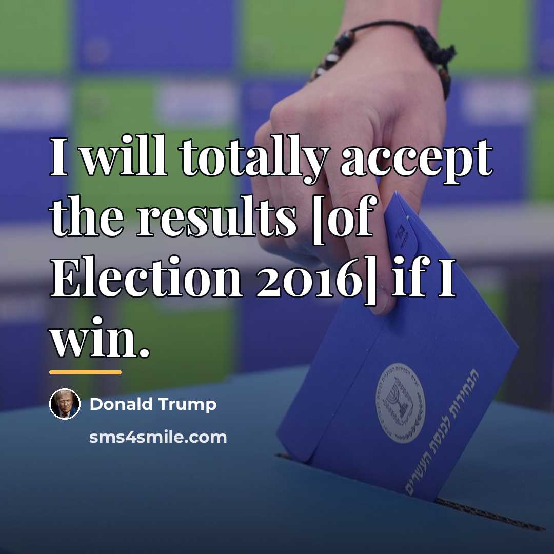 “I will totally accept the results [of Election 2016] if…” quote by Donald Trump