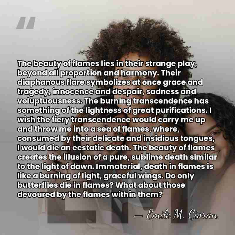 The beauty of flames lies in their strange play, beyond all proportion&hellip; - Emile M. Cioran