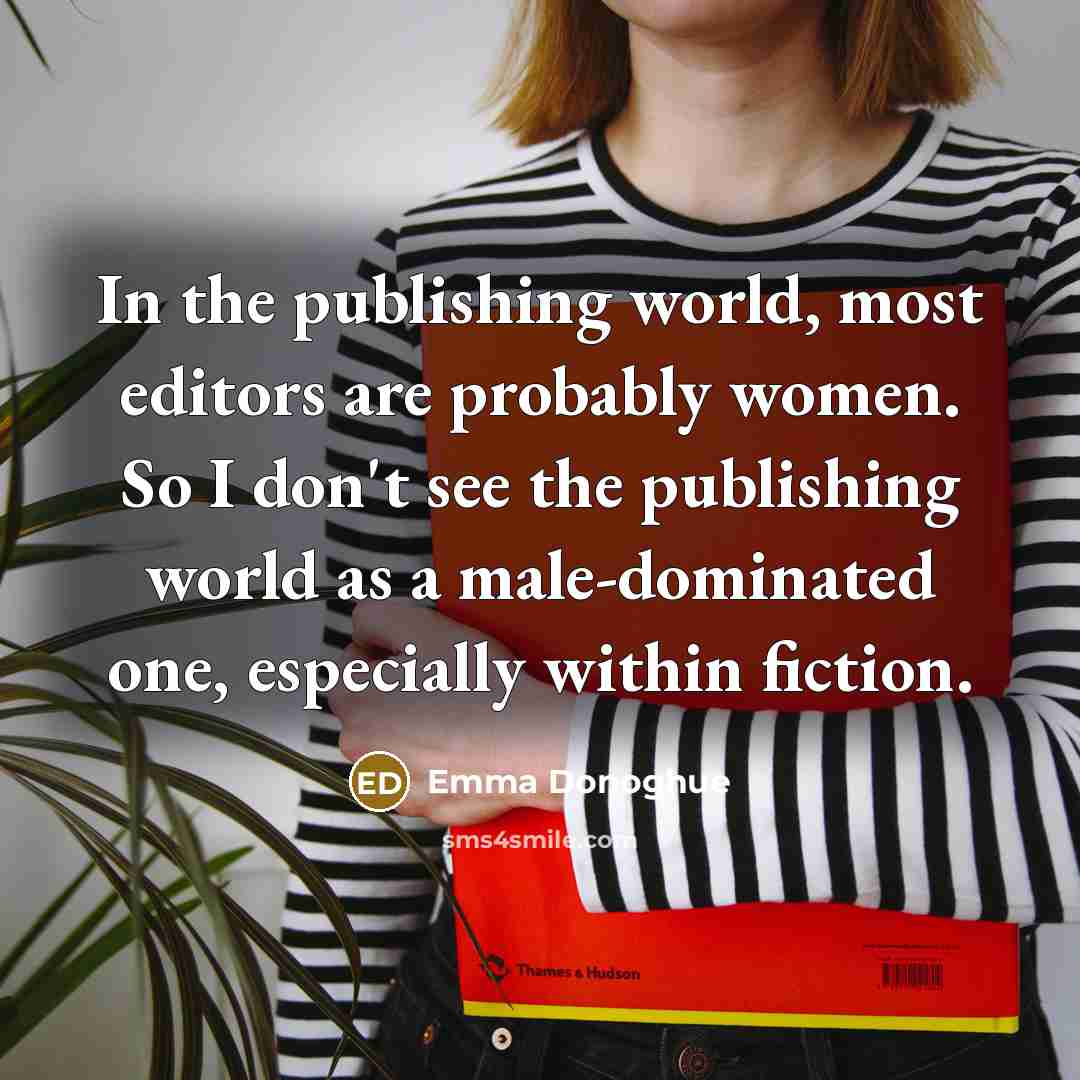 “In the publishing world, most editors are probably women. So…” quote by Emma Donoghue
