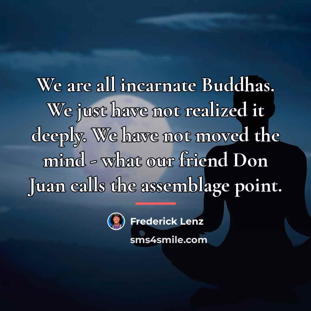 “We are all incarnate Buddhas. We just have not realized…” quote by Frederick Lenz