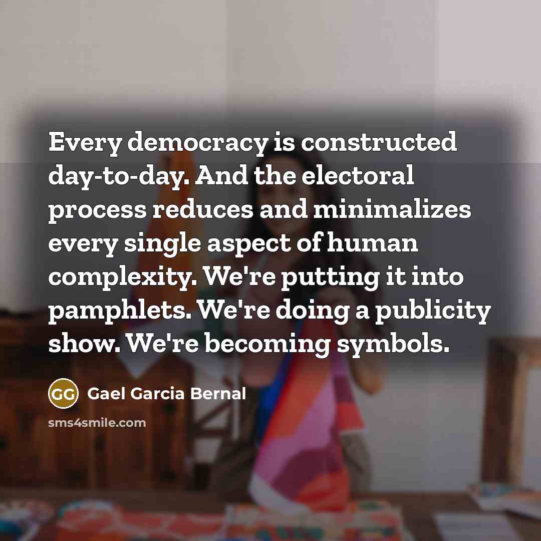 “Every democracy is constructed day-to-day. And the electoral process reduces…” quote by Gael Garcia Bernal