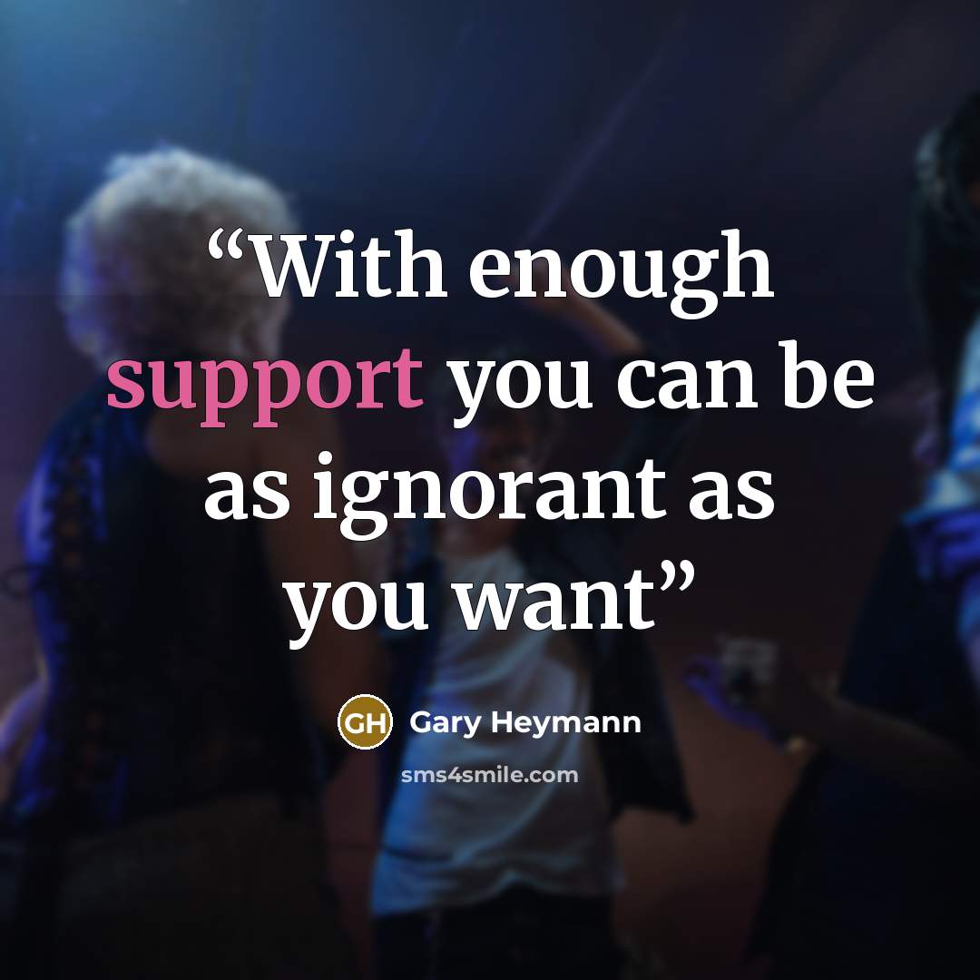 “With enough support you can be as ignorant as you want” quote by Gary Heymann
