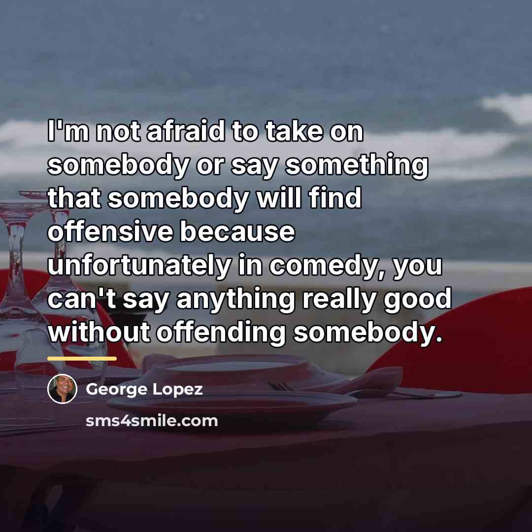 “I'm not afraid to take on somebody or say something…” quote by George Lopez