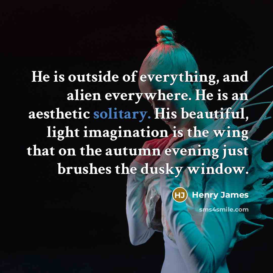 “He is outside of everything, and alien everywhere. He is…” quote by Henry James