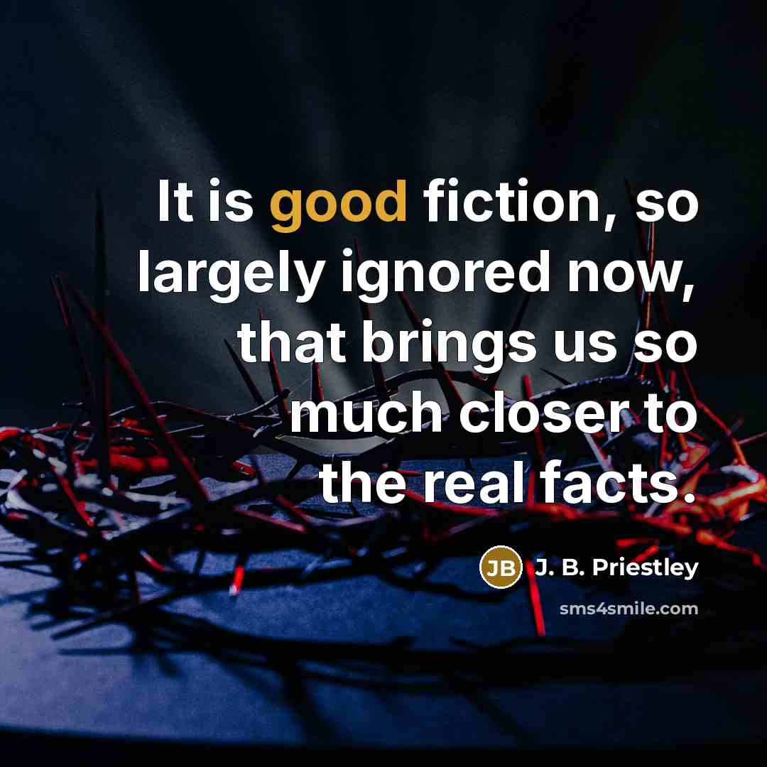 “It is good fiction, so largely ignored now, that brings…” quote by J. B. Priestley