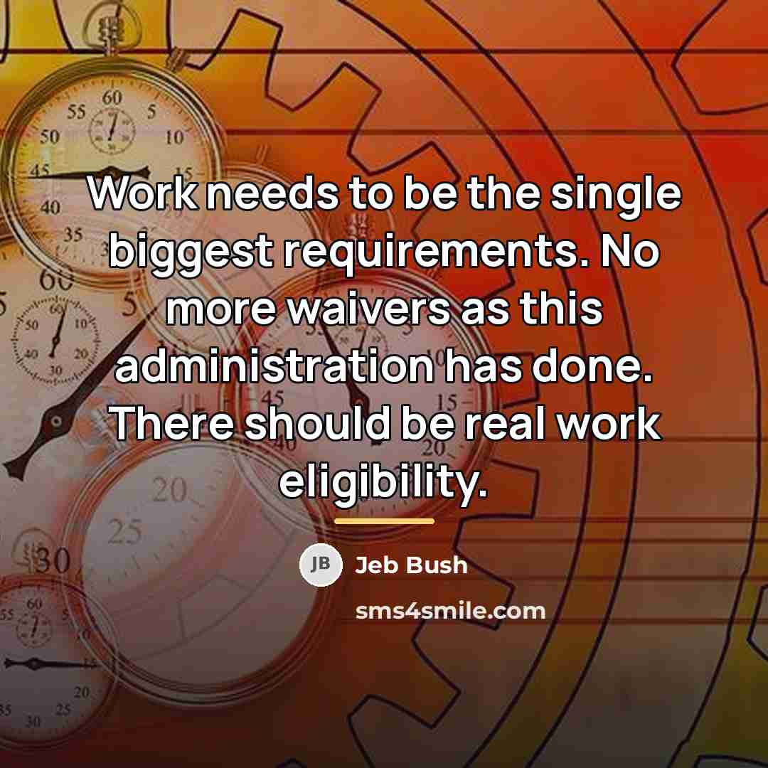 “Work needs to be the single biggest requirements. No more…” quote by Jeb Bush