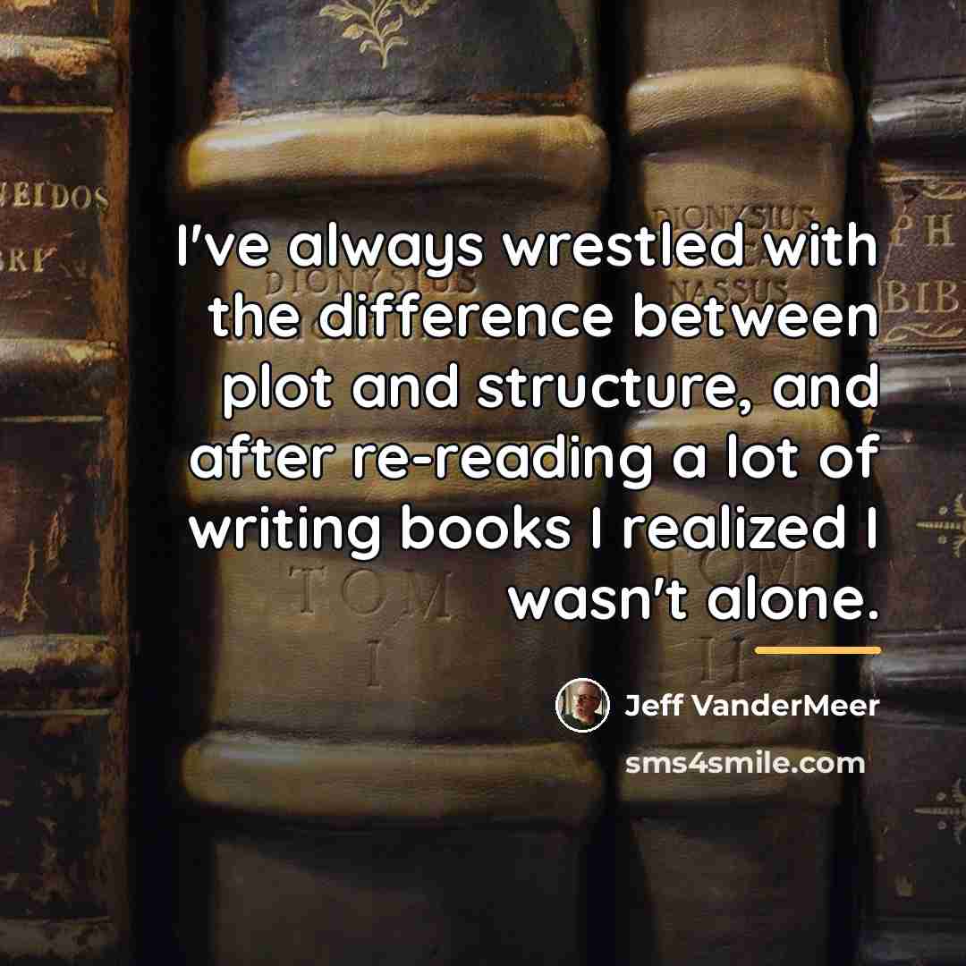 “I've always wrestled with the difference between plot and structure,…” quote by Jeff VanderMeer