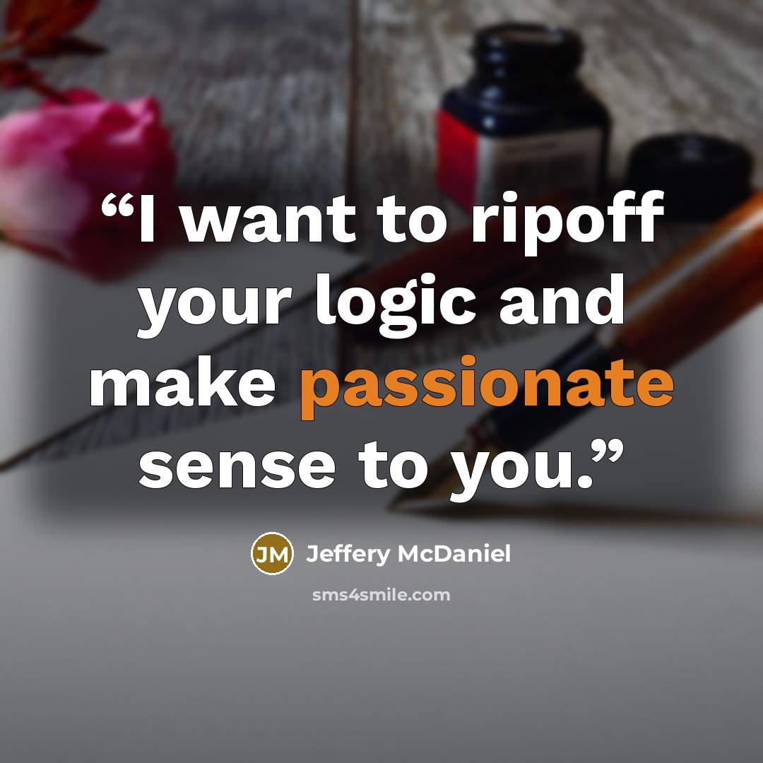 “I want to ripoff your logic and make passionate sense to you.” quote by Jeffery McDaniel