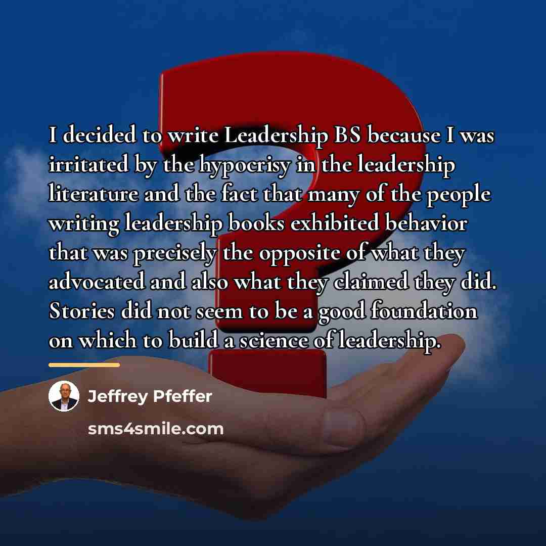 “I decided to write Leadership BS because I was irritated…” quote by Jeffrey Pfeffer