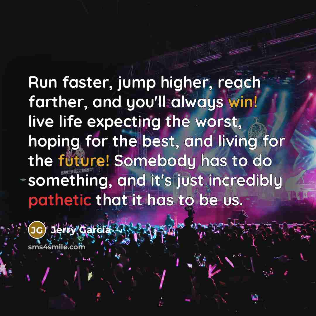 “Run faster, jump higher, reach farther, and you'll always win!…” quote by Jerry Garcia