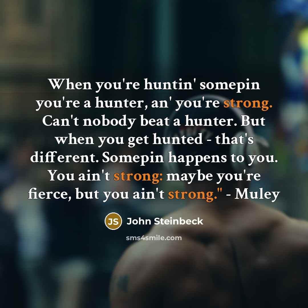 “When you're huntin' somepin you're a hunter, an' you're strong.…” quote by John Steinbeck