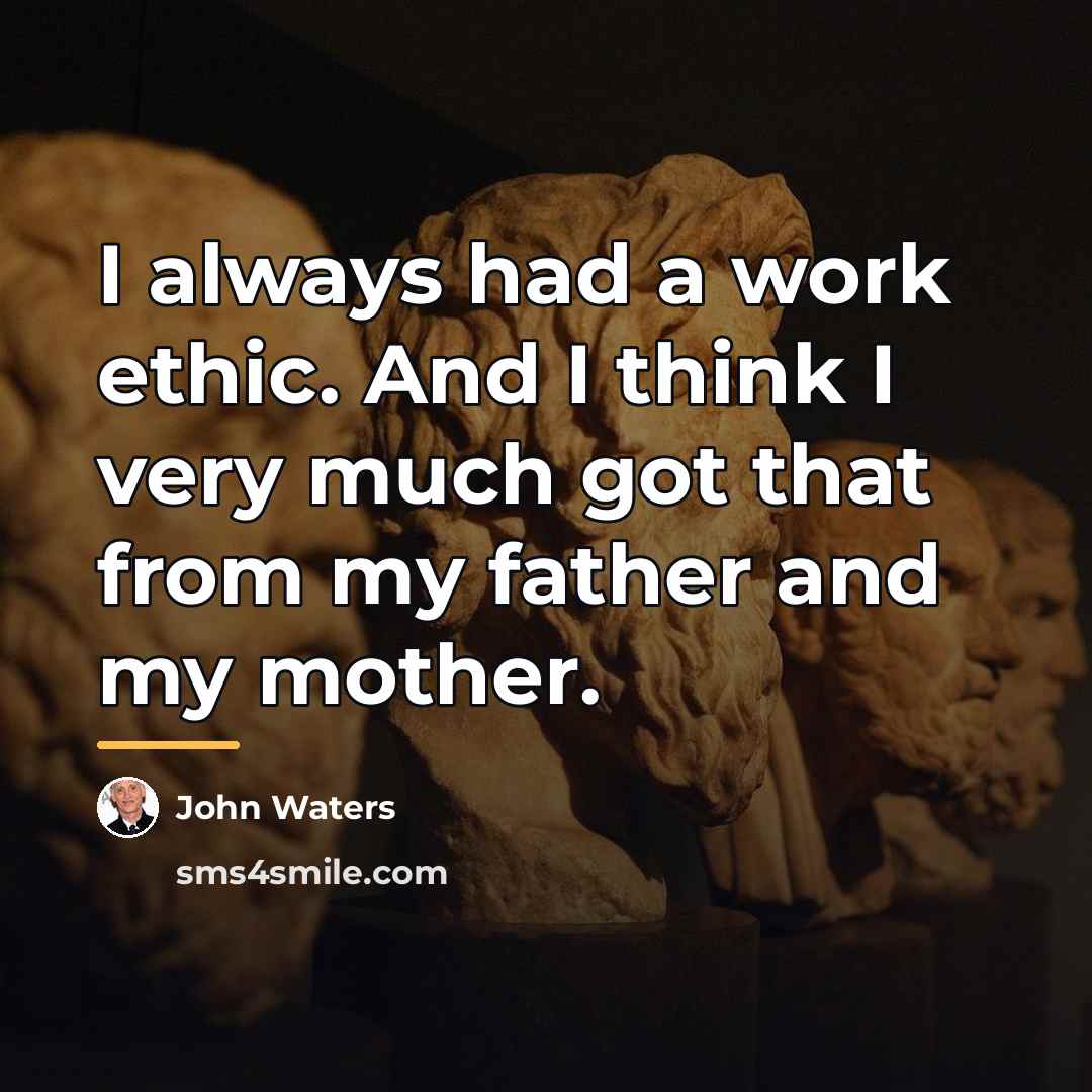 “I always had a work ethic. And I think I…” quote by John Waters