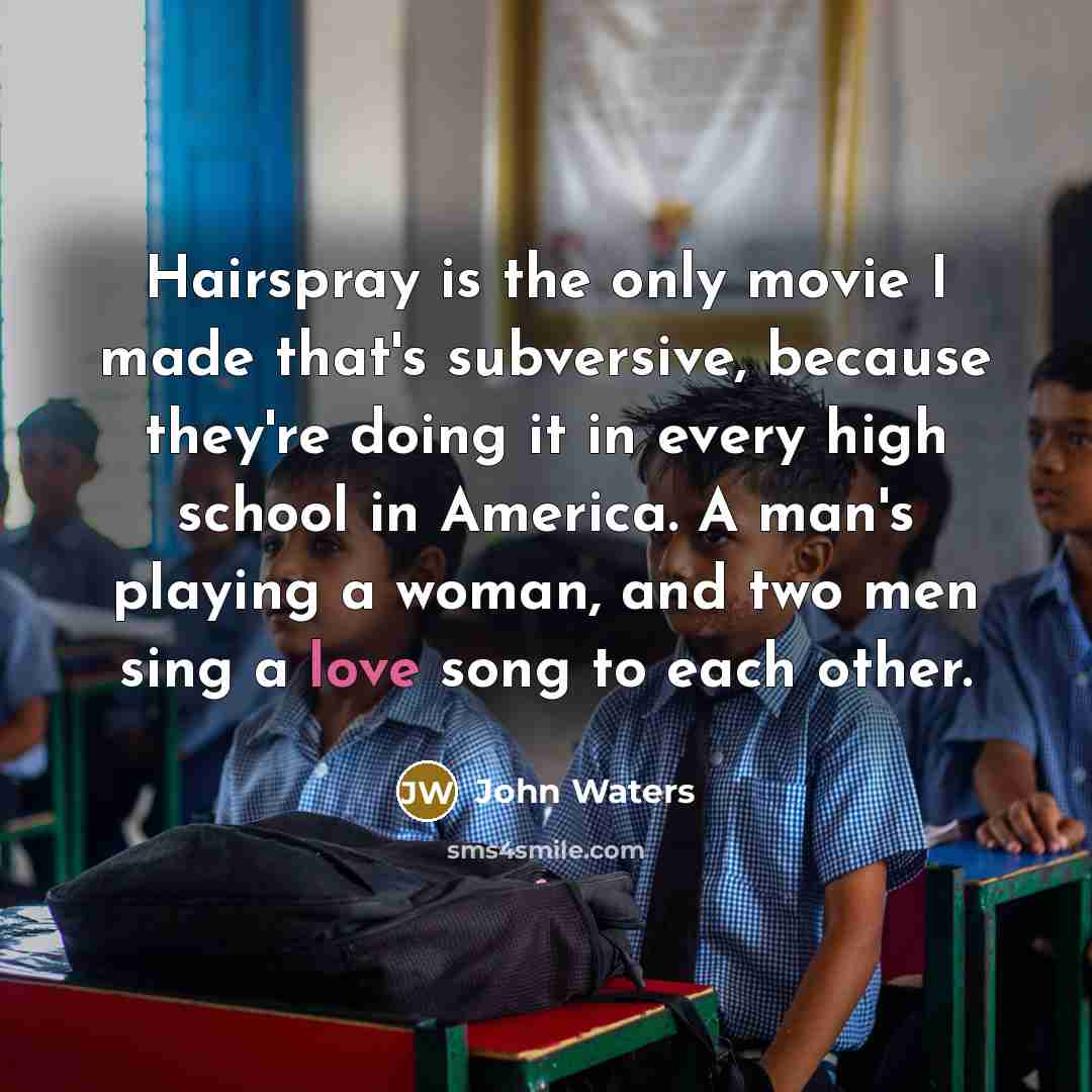 “Hairspray is the only movie I made that's subversive, because…” quote by John Waters
