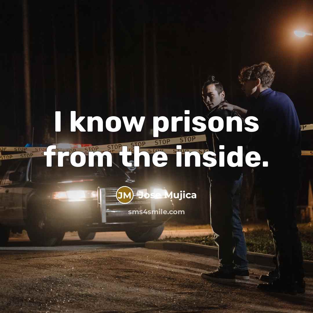 “I know prisons from the inside.…” quote by Jose Mujica