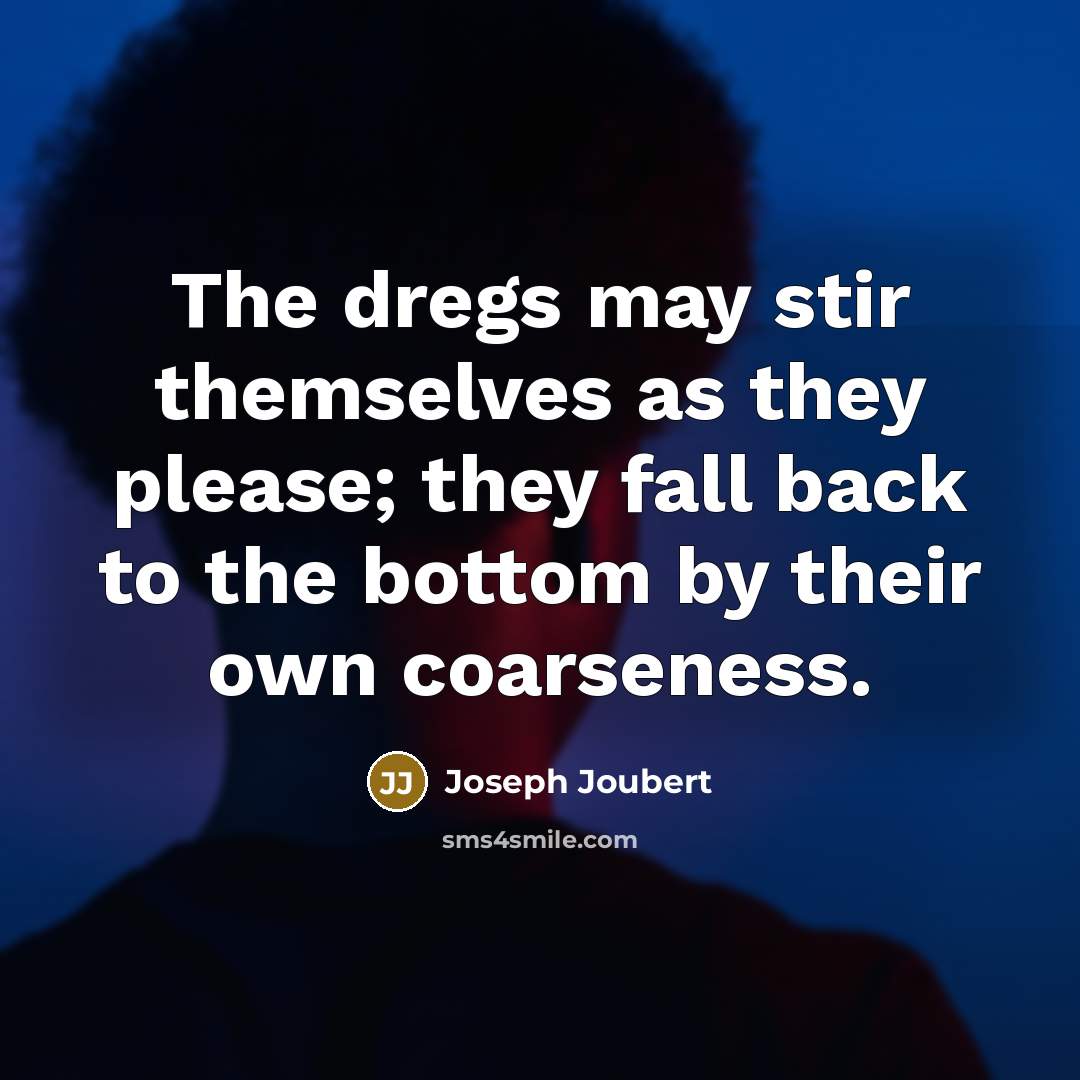 “The dregs may stir themselves as they please; they fall…” quote by Joseph Joubert