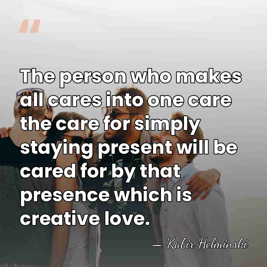 The person who makes all cares into one care the care for&hellip; - Kabir Helminski