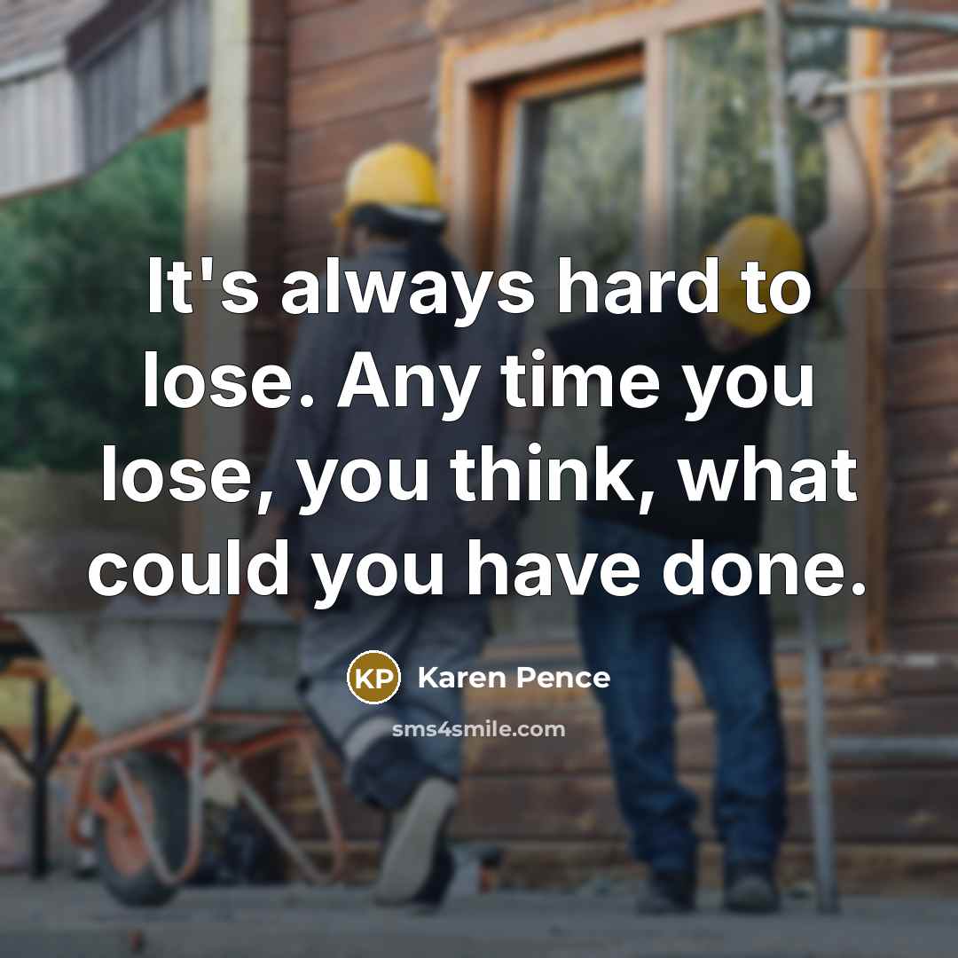 “It's always hard to lose. Any time you lose, you…” quote by Karen Pence