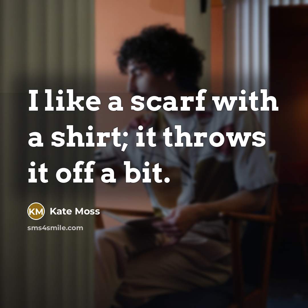 “I like a scarf with a shirt; it throws it…” quote by Kate Moss