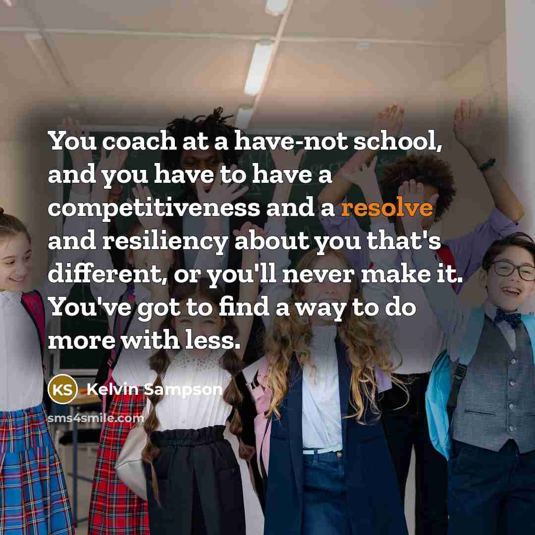 “You coach at a have-not school, and you have to…” quote by Kelvin Sampson