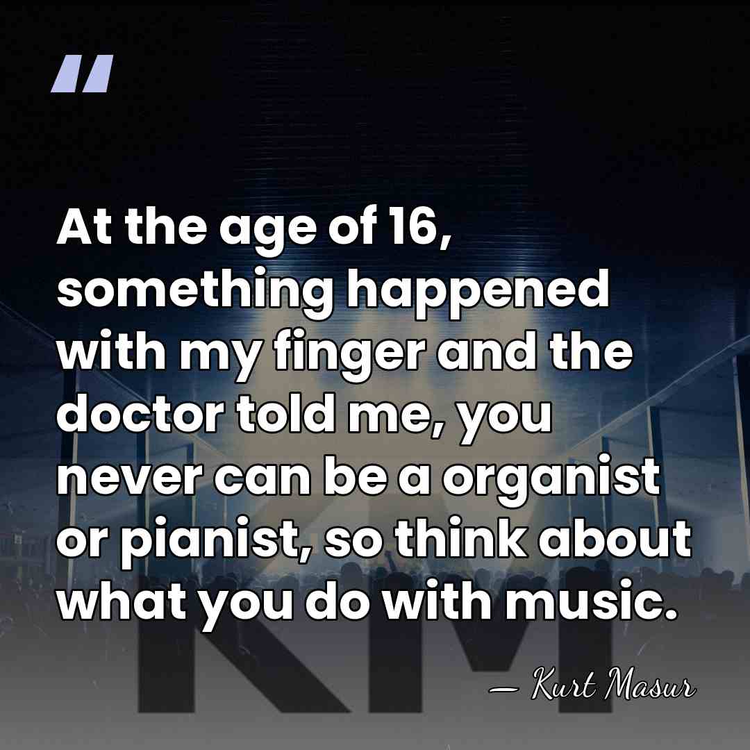 At the age of 16, something happened with my finger and the&hellip; - Kurt Masur