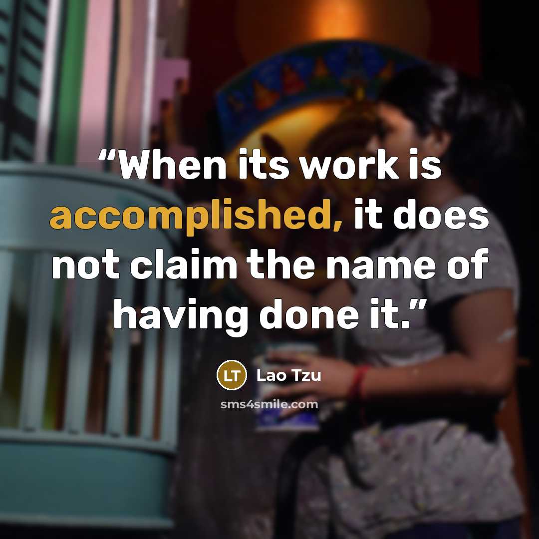 “When its work is accomplished, it does not claim the name of having done it.” quote by Lao Tzu