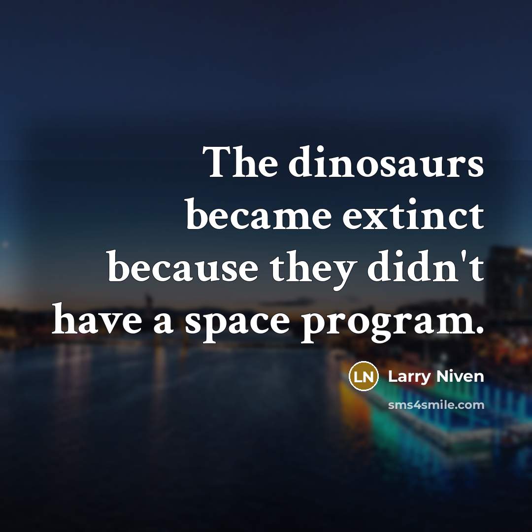 “The dinosaurs became extinct because they didn't have a space…” quote by Larry Niven