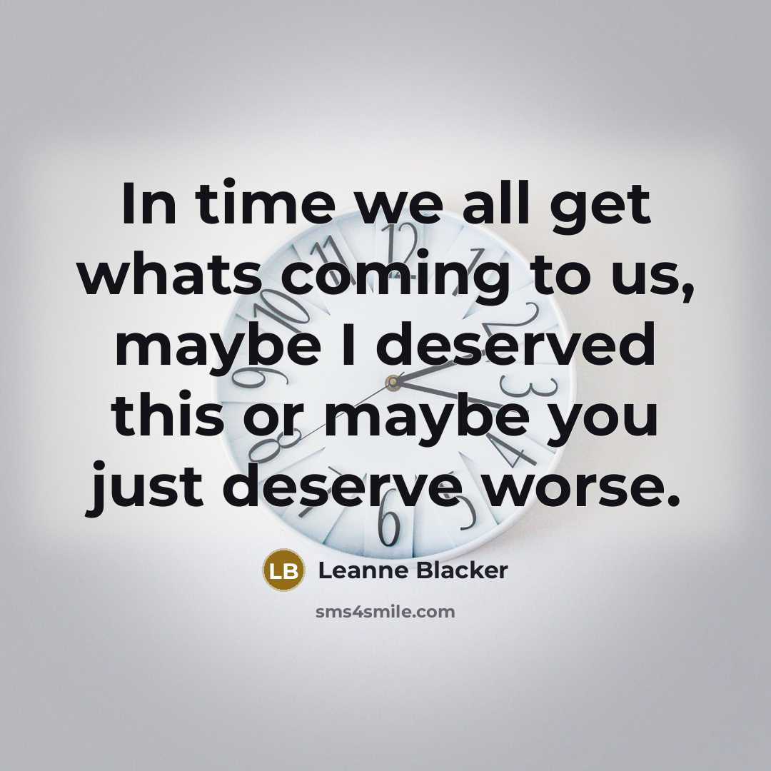 “In time we all get whats coming to us, maybe I deserved this or maybe you just deserve worse.” quote by Leanne Blacker
