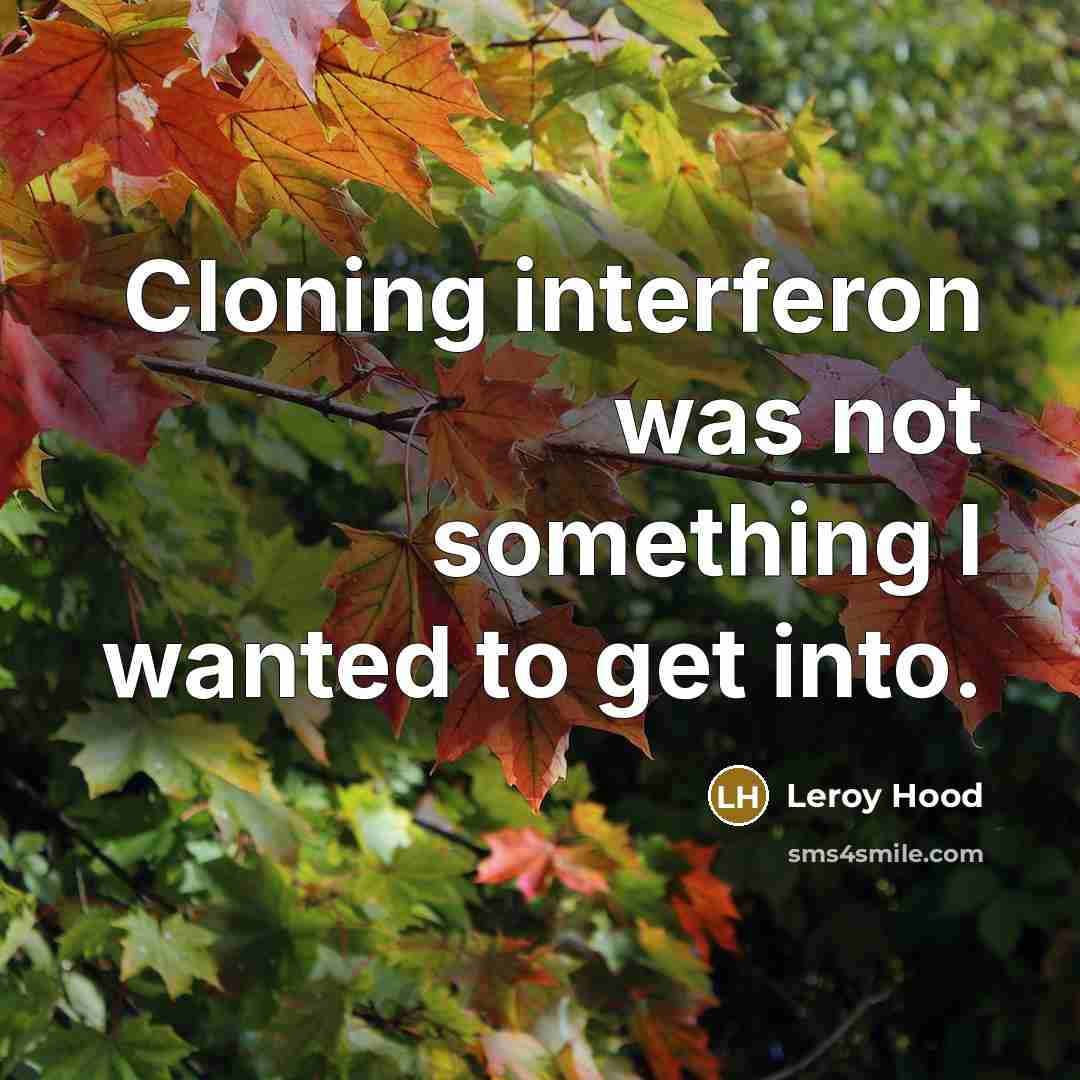 “Cloning interferon was not something I wanted to get into.…” quote by Leroy Hood