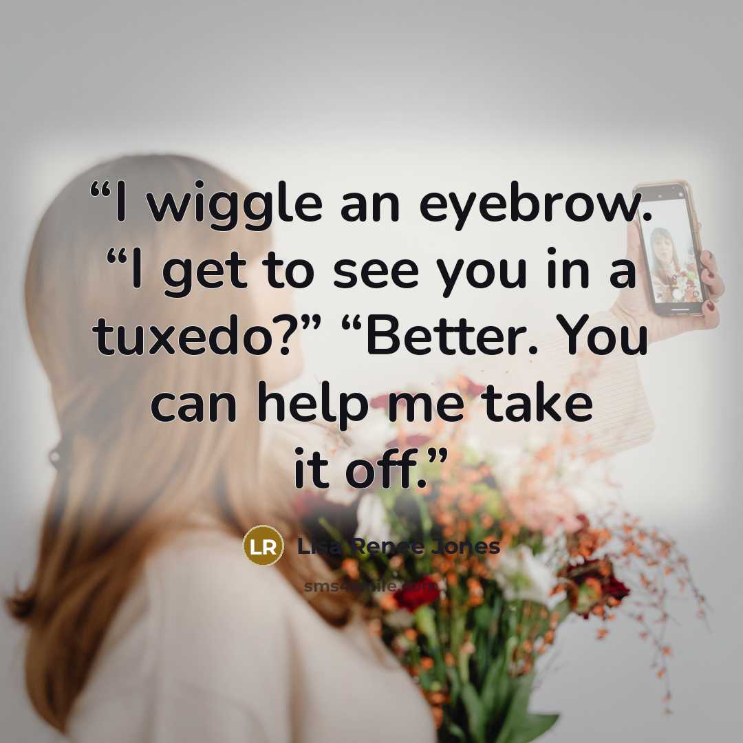 “I wiggle an eyebrow. “I get to see you in a tuxedo?” “Better. You can help me take it off.” quote by Lisa Renee Jones