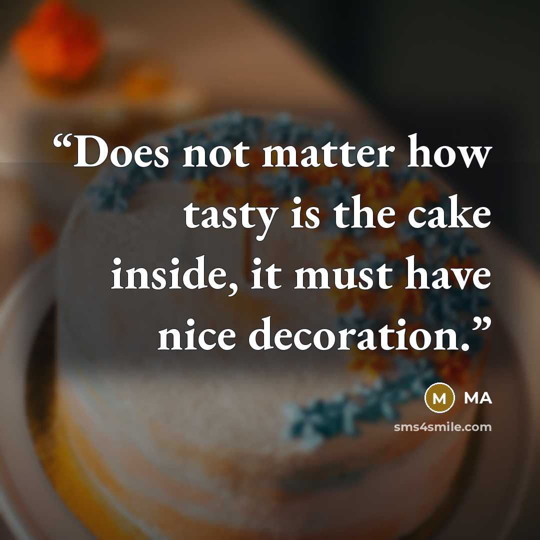 “Does not matter how tasty is the cake inside, it must have nice decoration.” quote by MA