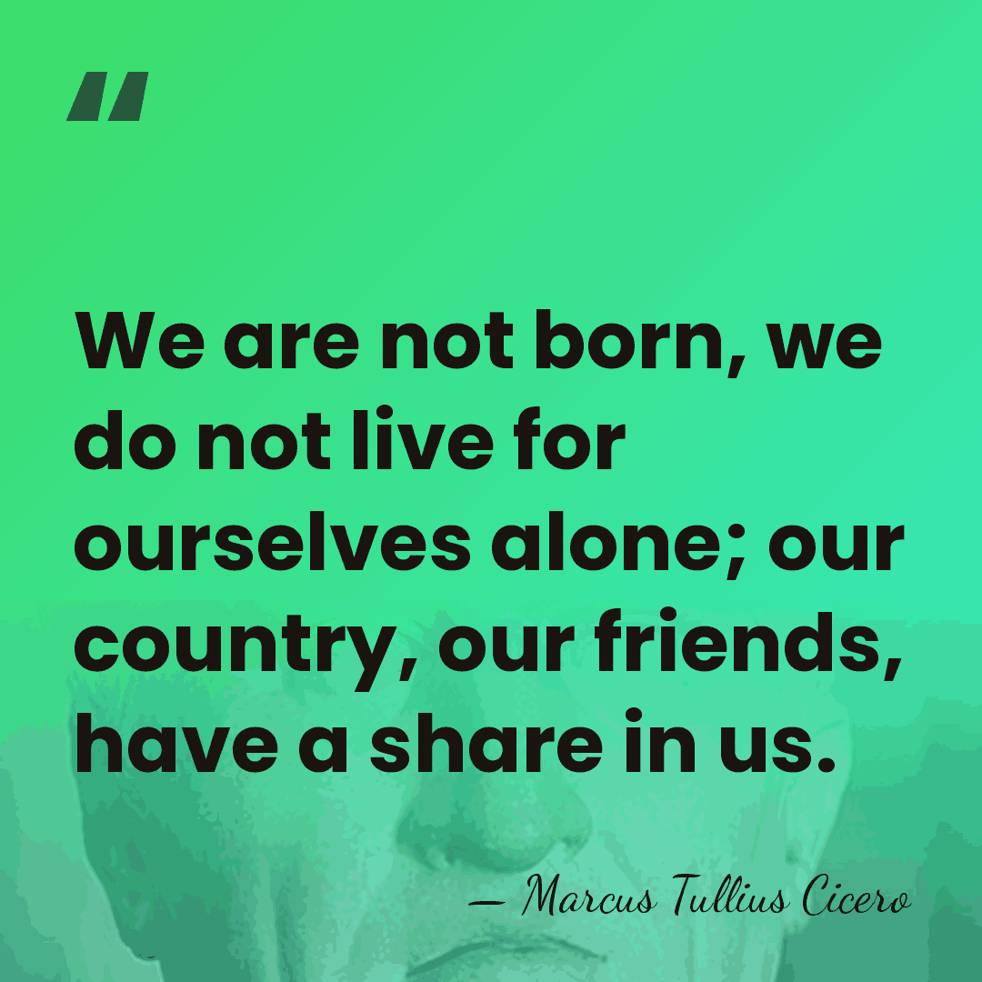We are not born, we do not live for ourselves alone; our&hellip; - Marcus Tullius Cicero