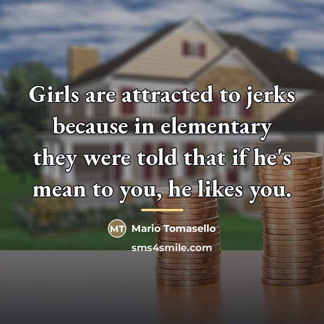 “Girls are attracted to jerks because in elementary they were…” quote by Mario Tomasello