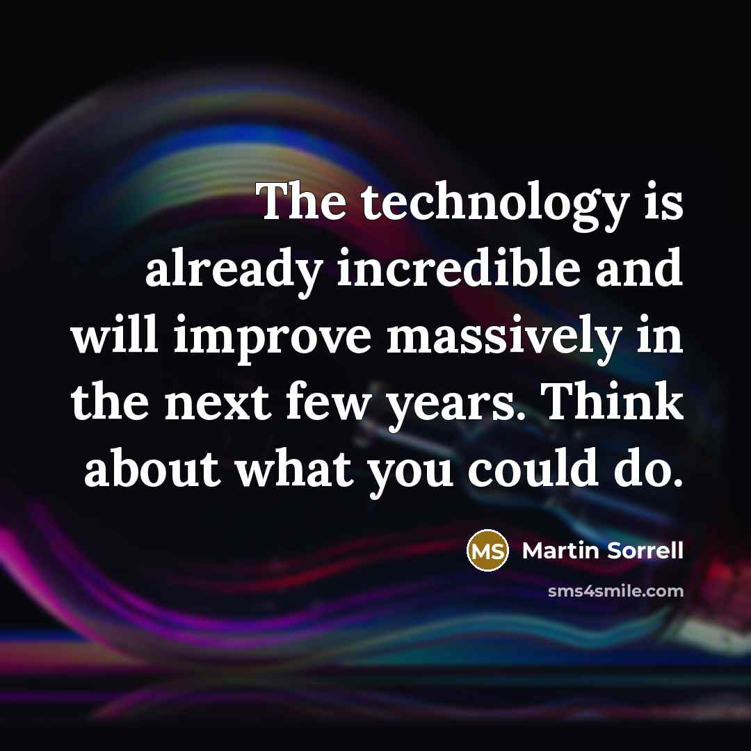 “The technology is already incredible and will improve massively in the next few years. Think about what you could do.” quote by Martin Sorrell