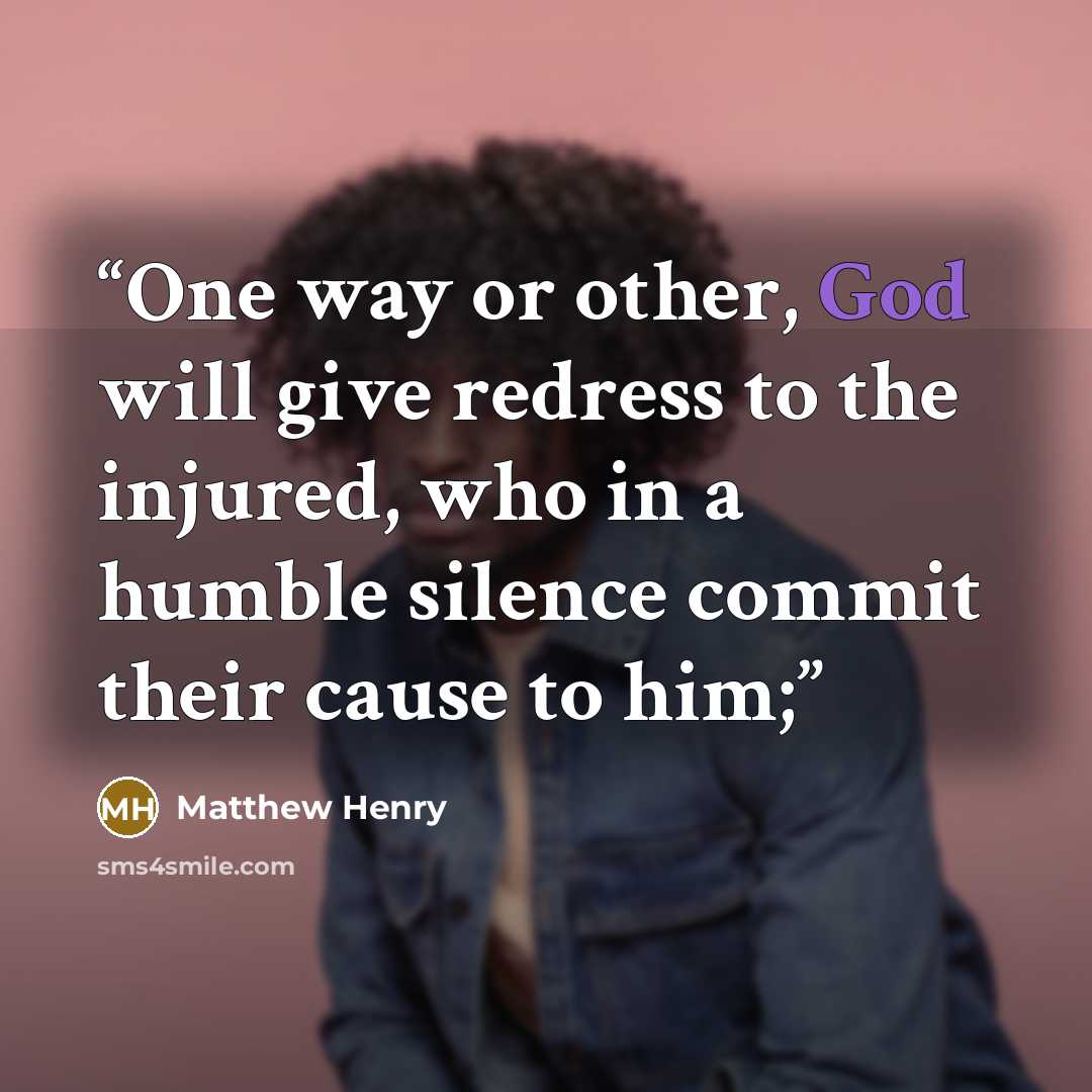 “One way or other, God will give redress to the injured, who in a humble silence commit their cause to him;” quote by Matthew Henry