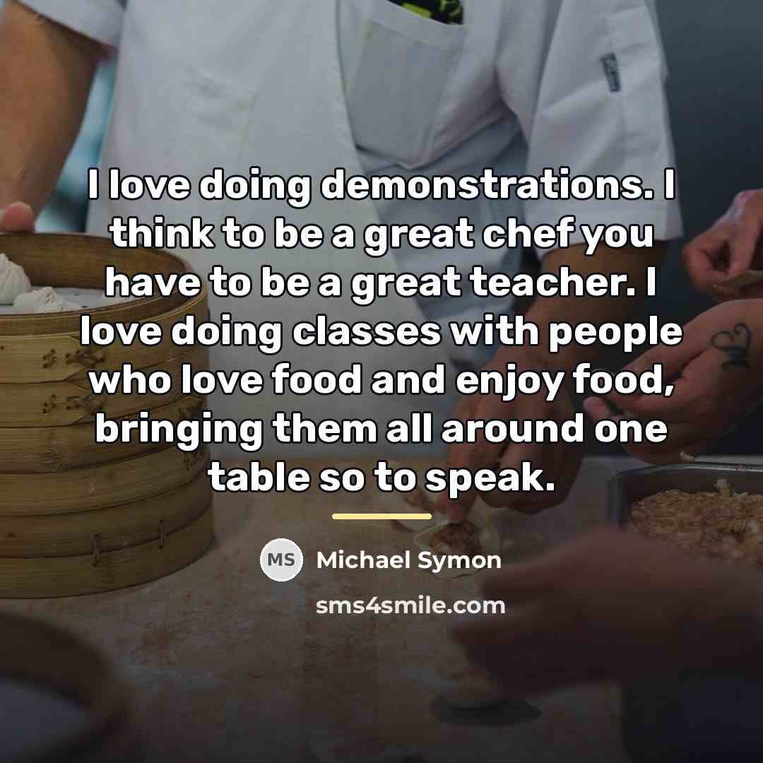 “I love doing demonstrations. I think to be a great…” quote by Michael Symon