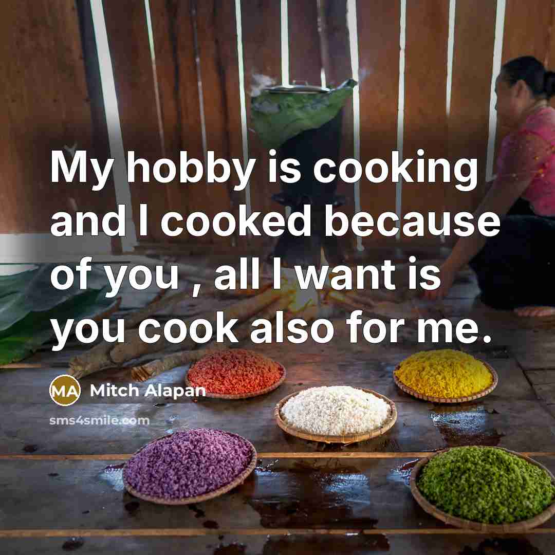 “My hobby is cooking and I cooked because of you , all I want is you cook also for me.” quote by Mitch Alapan