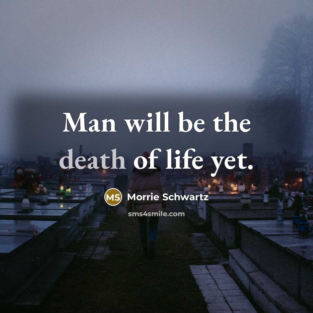 “Man will be the death of life yet.…” quote by Morrie Schwartz