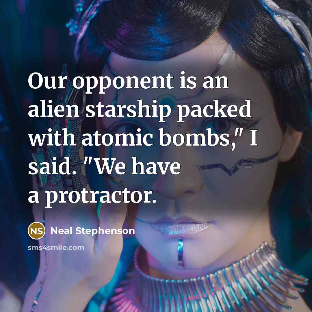 “Our opponent is an alien starship packed with atomic bombs,"…” quote by Neal Stephenson