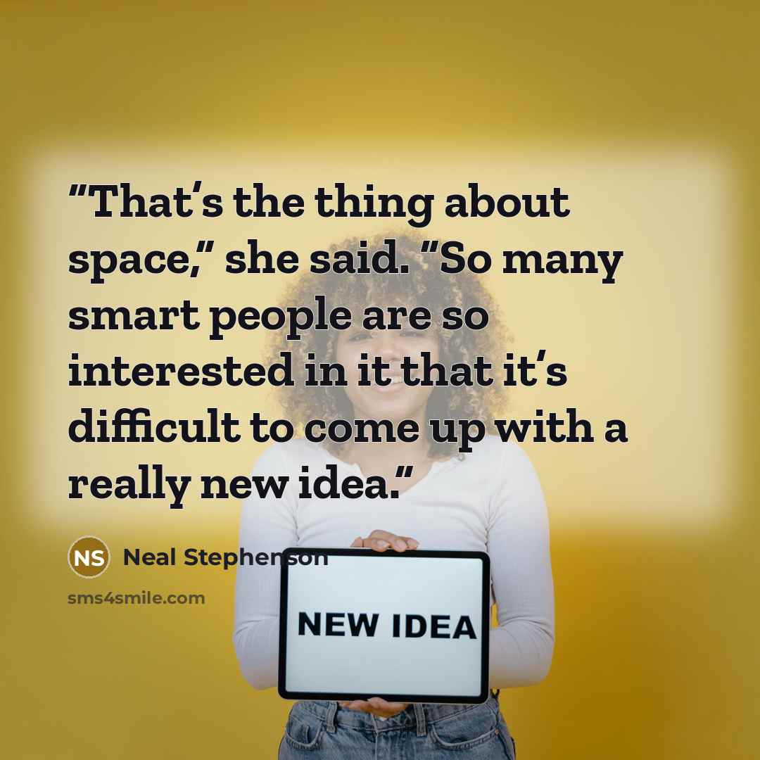 “That’s the thing about space,” she said. “So many smart people are so interested in it that it’s difficult to come up with a really new idea.” quote by Neal Stephenson