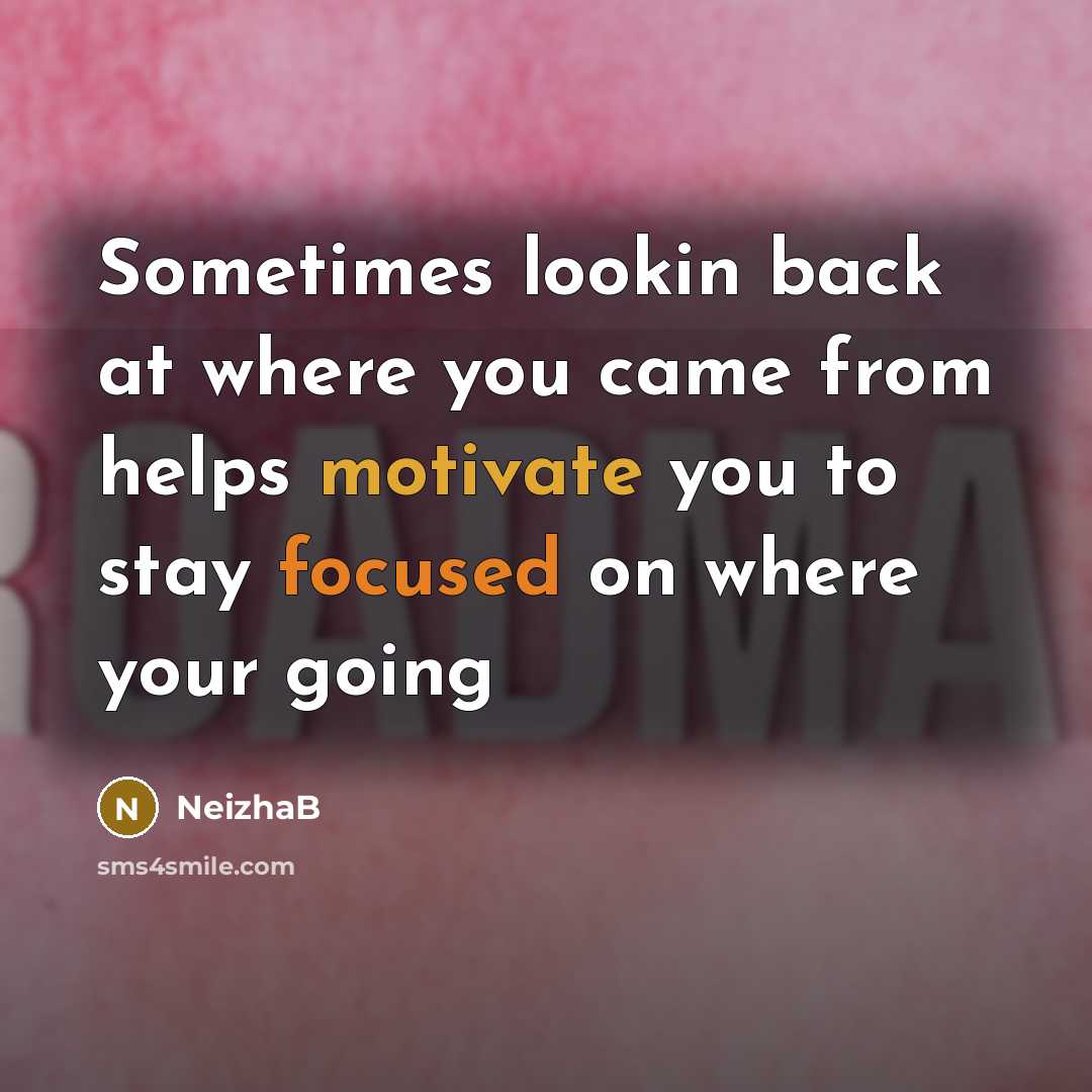 “Sometimes lookin back at where you came from helps motivate you to stay focused on where your going” quote by NeizhaB