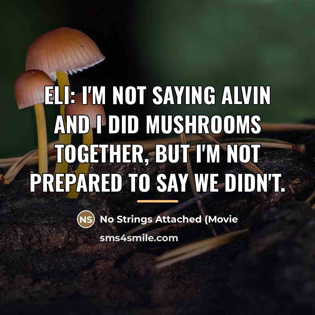 “Eli: I'm not saying Alvin and I did mushrooms together,…” quote by No Strings Attached (Movie
