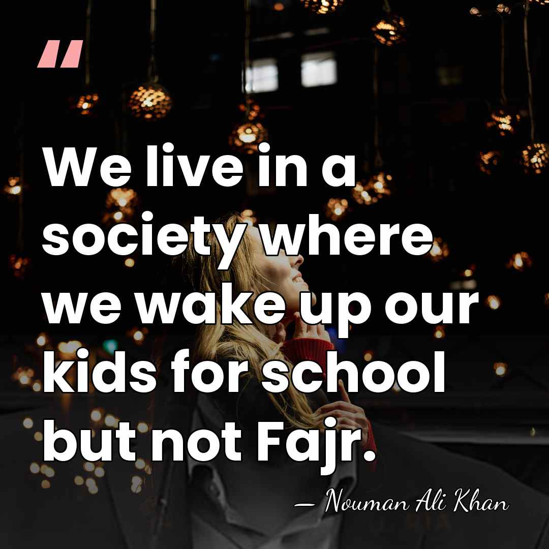 We live in a society where we wake up our kids for&hellip; - Nouman Ali Khan
