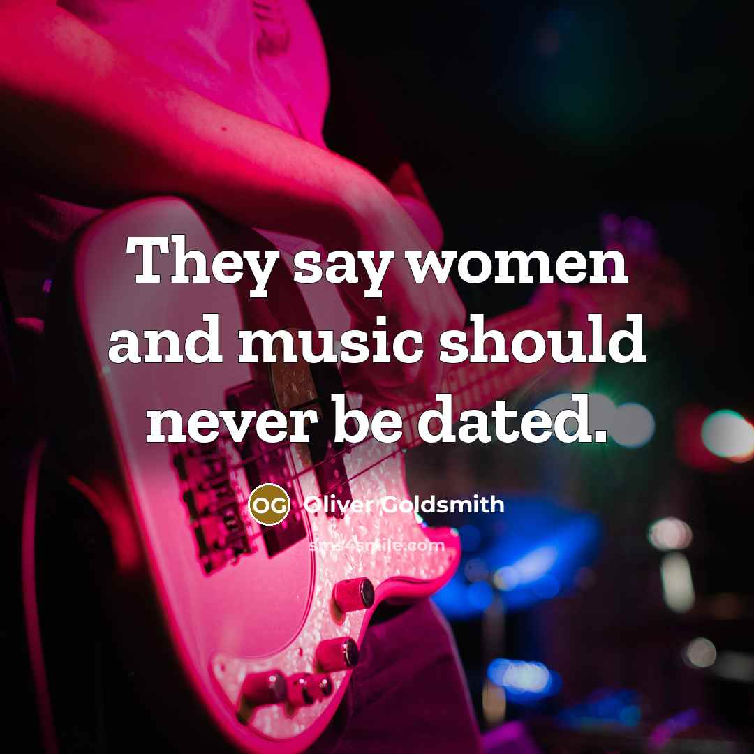 “They say women and music should never be dated.” quote by Oliver Goldsmith