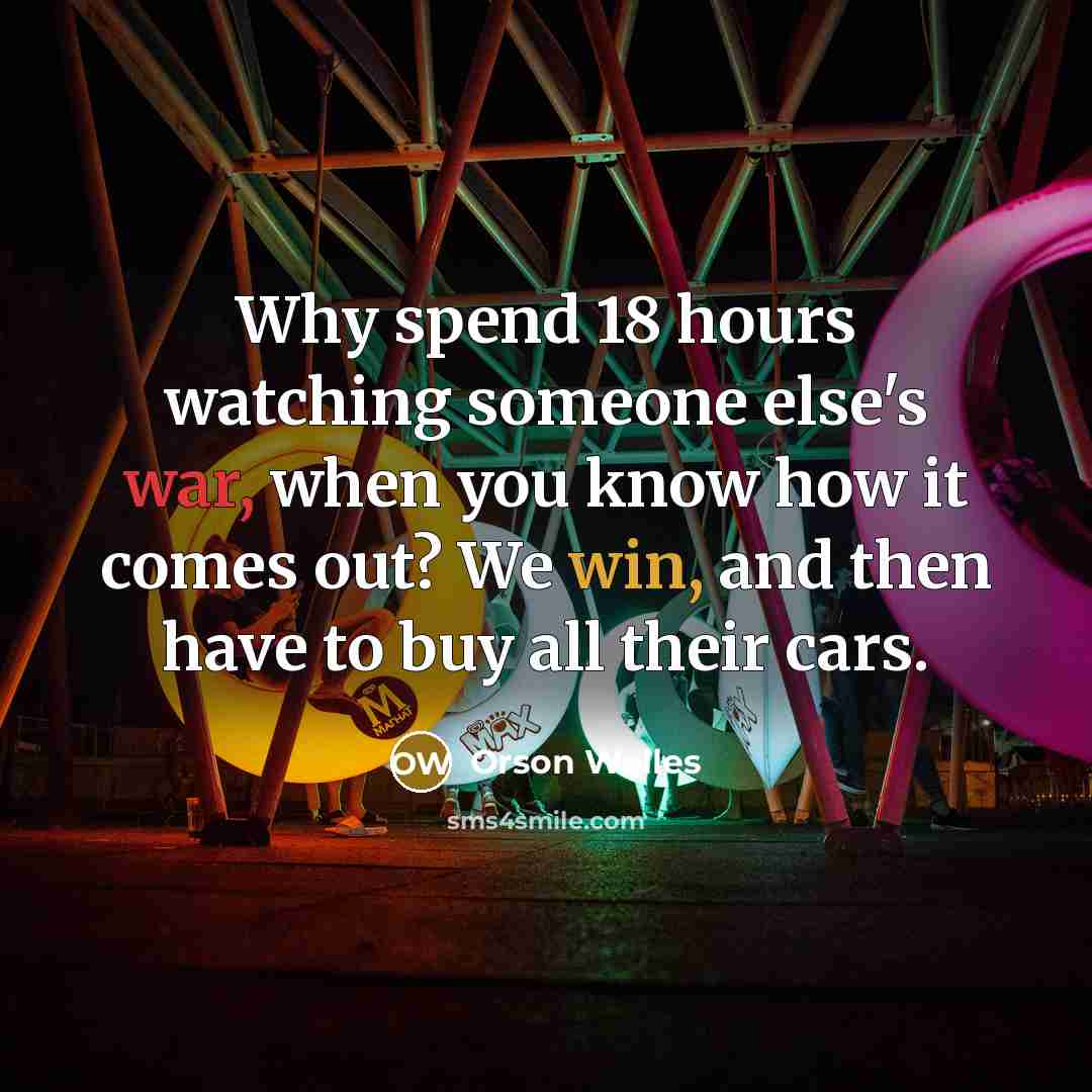 “Why spend 18 hours watching someone else's war, when you…” quote by Orson Welles
