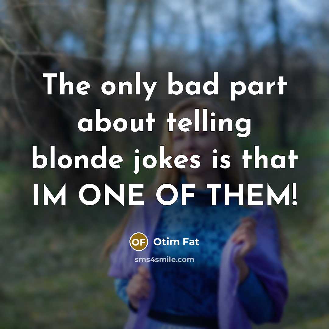 “The only bad part about telling blonde jokes is that IM ONE OF THEM!” quote by Otim Fat