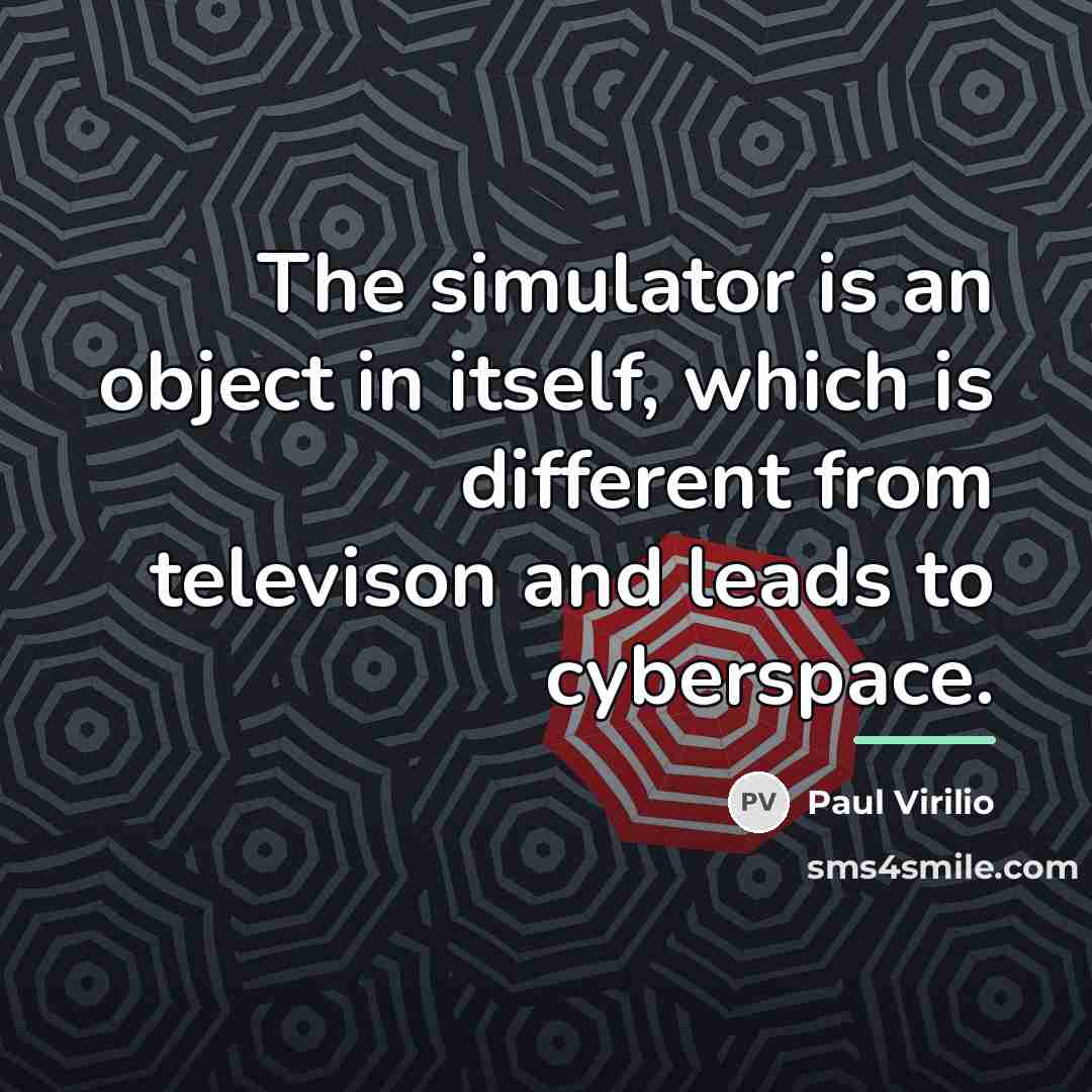 “The simulator is an object in itself, which is different…” quote by Paul Virilio