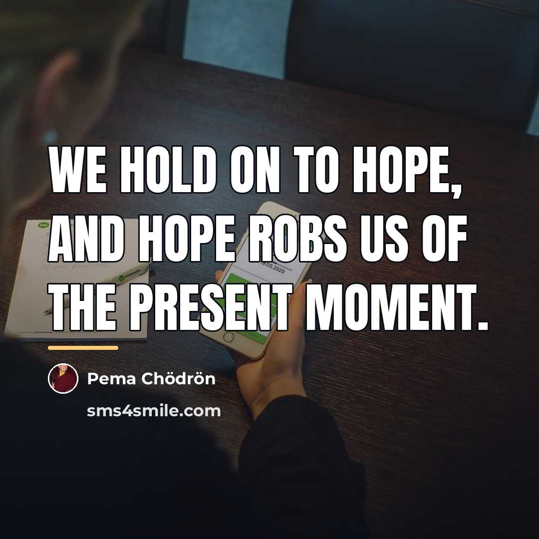 “We hold on to hope, and hope robs us of…” quote by Pema Chodron